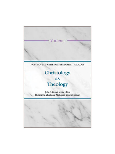 Christology as Theology (Volume 1 of the Holy Love: A Wesleyan Systematic Theology Series)