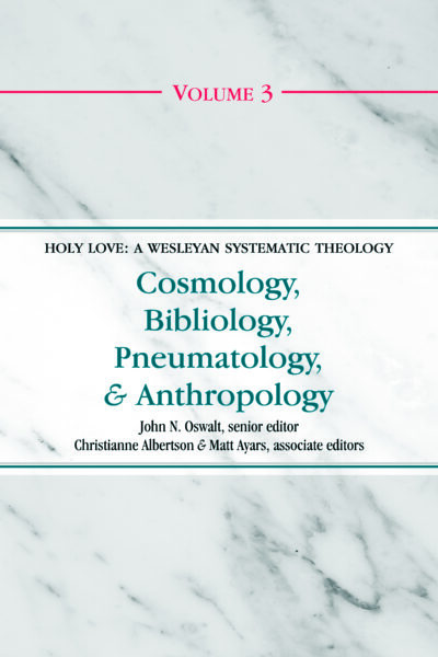 Cosmology, Bibliology, Pneumatology, and Anthropology (Volume 3 of the Holy Love: A Wesleyan Systematic Theology Series)